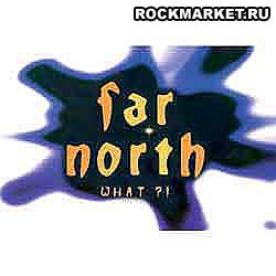 FAR NORTH - What?!
